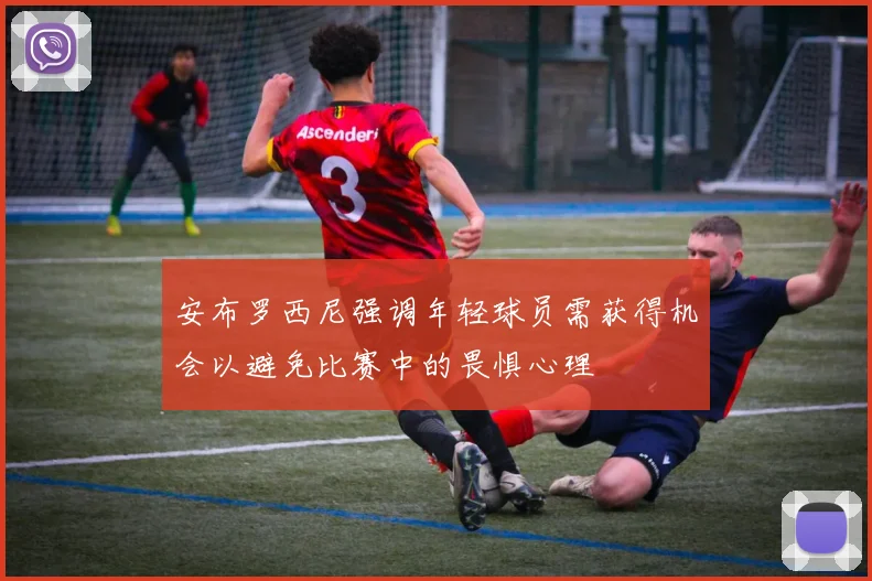 安布罗西尼强调年轻球员需获得机会以避免比赛中的畏惧心理