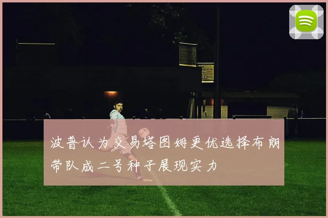 波普认为交易塔图姆更优选择布朗带队成二号种子展现实力